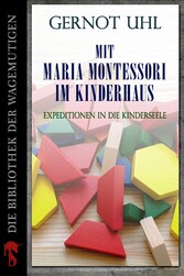 Mit Maria Montessori im Kinderhaus - Expeditionen in die Kinderseele