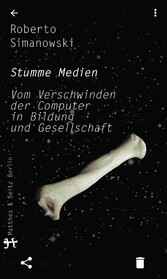 Stumme Medien - Vom Verschwinden der Computer in Bildung und Gesellschaft Stumme Medien - Vom Verschwinden der Computer in Bildung und Gesellschaft