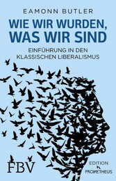 Wie wir wurden, was wir sind - Einführung in den Klassischen Liberalismus Wie wir wurden, was wir sind - Einführung in den Klassischen Liberalismus