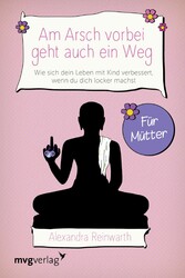 Am Arsch vorbei geht auch ein Weg - Für Mütter - Wie sich dein Leben mit Kind verbessert, wenn du dich locker machst Am Arsch vorbei geht auch ein Weg - Für Mütter - Wie sich dein Leben mit Kind verbessert, wenn du dich locker machst