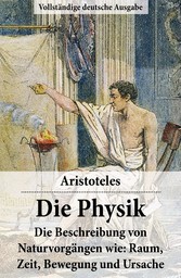 Die Physik - Vollständige deutsche Ausgabe - Die Beschreibung von Naturvorgängen wie: Raum, Zeit, Bewegung und Ursache