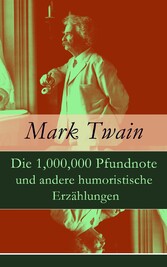 Die 1,000,000 Pfundnote und andere humoristische Erzählungen - Geschichten und Skizzen: Berliner Eindrücke + Der selige Benjamin Franklin + Ein türkisches Bad + Ein Besuch des Niagara + Staatswirtschaft + Mehr Glück als Verstand und vieles mehr