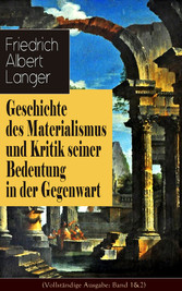 Geschichte des Materialismus und Kritik seiner Bedeutung in der Gegenwart (Vollständige Ausgabe: Band 1&2) - Der Materialismus im Altertum + Das System der Natur + Der Materialismus des siebzehnten Jahrhunderts + Die neuere Philosophie + Der ethische