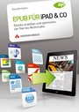 Epub für iPad & Co. - Ebooks erstellen und optimieren von Text bis Multimedia