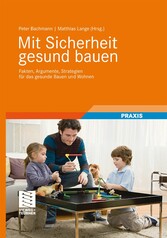 Mit Sicherheit gesund bauen - Fakten, Argumente, Strategien für das gesunde Bauen und Wohnen